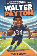 Walter Payton: FROM SMALL-TOWN KID TO NFL HERO KNOWN AS SWEETNESS: A Motivational Sports Biography for Kids Who Love Football