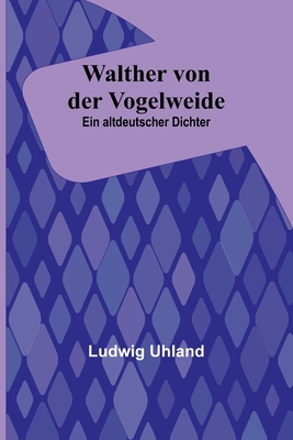 Walther von der Vogelweide: Ein altdeutscher Dichter - Uhland, Ludwig