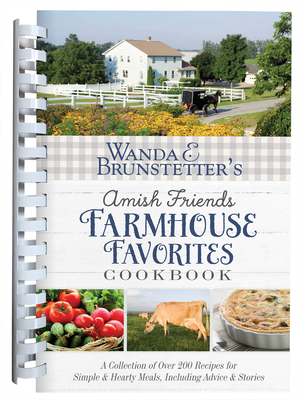 Wanda E. Brunstetter's Amish Friends Farmhouse Favorites Cookbook: A Collection of Over 200 Recipes for Simple and Hearty Meals, Including Advice and Stories - Brunstetter, Wanda E