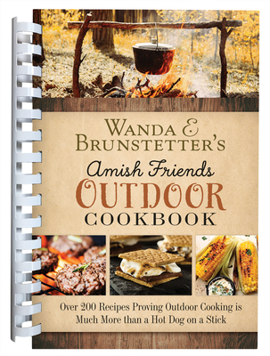 Wanda E. Brunstetter's Amish Friends Outdoor Cookbook: Over 250 Recipes Proving Outdoor Cooking Is Much More Than a Hot Dog on a Stick - Brunstetter, Wanda E
