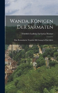 Wanda, Knigen der Sarmaten: Eine romantische Tragdie mit Gesang in fnf Akten