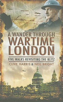 Wander Through Wartime London: Six Walks Revisiting the Blitz - Harris, Clive, and Bright, Neil