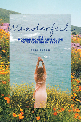 Wanderful: The Modern Bohemian's Guide to Traveling in Style - Eaton, Andi