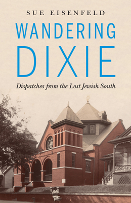 Wandering Dixie: Dispatches from the Lost Jewish South - Eisenfeld, Sue