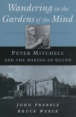 Wandering in the Gardens of the Mind: Peter Mitchell and the Making of Glynn - Prebble, John, and Weber, Bruce