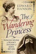 Wandering Princess: Princess Helene of France, Duchess of Aosta 1871-1951