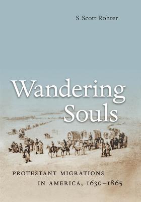 Wandering Souls: Protestant Migrations in America, 1630-1865 - Rohrer, S Scott