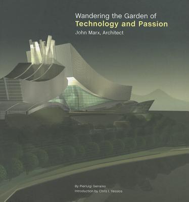 Wandering the Garden of Technology and Passion: John Marx, Architect - Serraino, Pierluigi, and Marx, John, and Yessios, Chris I (Introduction by)