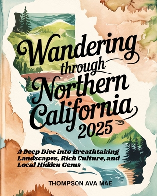 Wandering Through Northern California 2025: A Deep Dive into Breathtaking Landscapes, Rich Culture, and Local Hidden Gems - Mae, Thompson Ava
