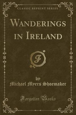 Wanderings in Ireland (Classic Reprint) - Shoemaker, Michael Myers