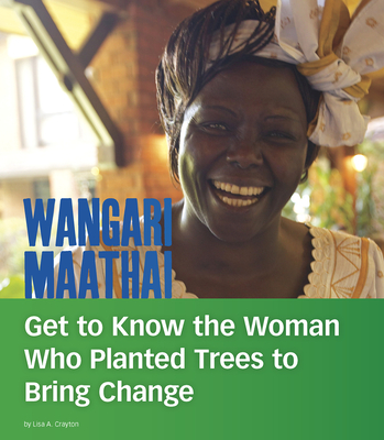 Wangari Maathai: Get to Know the Woman Who Planted Trees to Bring Change - Crayton, Lisa A