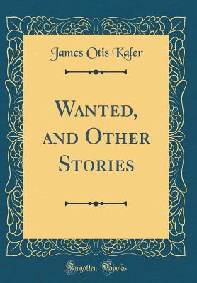 Wanted, and Other Stories (Classic Reprint) - Kaler, James Otis