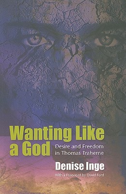 Wanting Like a God: Desire and Freedom in the Works of Thomas Traherne - Inge, Denise