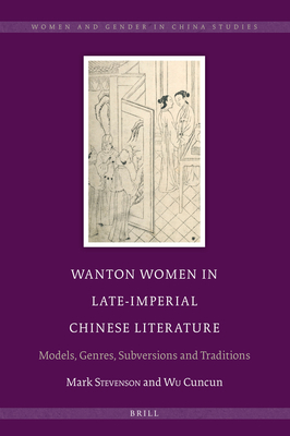 Wanton Women in Late-Imperial Chinese Literature: Models, Genres, Subversions and Traditions - Stevenson, Mark, and Wu, Cuncun