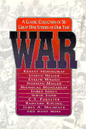 War: A Classic Collection of 56 Great War Stories of Our Time