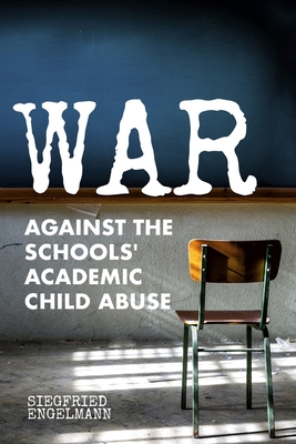 War Against the Schools' Academic Child Abuse - Engelmann, Siegfried