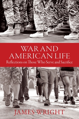 War and American Life: Reflections on Those Who Serve and Sacrifice - Wright, James