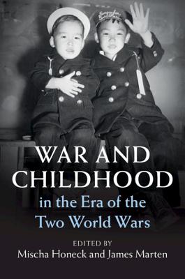 War and Childhood in the Era of the Two World Wars - Honeck, Mischa (Editor), and Marten, James (Editor)