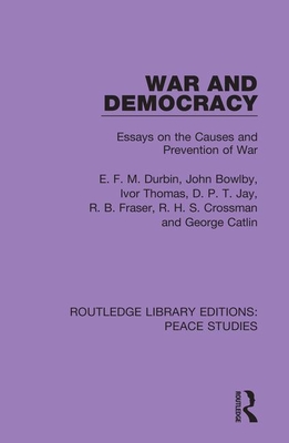 War and Democracy: Essays on the Causes and Prevention of War - Durbin, E F M, and Bowlby, John, and Thomas, Ivor