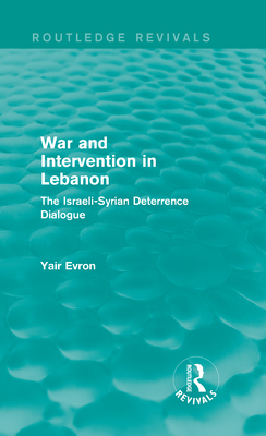 War and Intervention in Lebanon (Routledge Revivals): The Israeli-Syrian Deterrence Dialogue - Evron, Yair