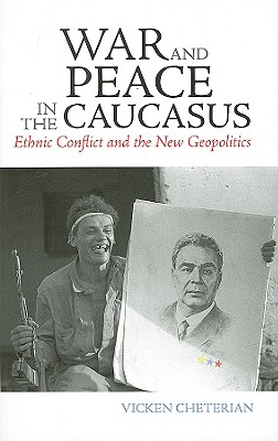 War and Peace in the Caucasus: Ethnic Conflict and the New Geopolitics - Cheterian, Vicken