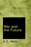 War and the Future - Wells, H G