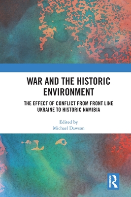 War and the Historic Environment: The Effect of Conflict from Front Line Ukraine to Historic Namibia - Dawson, Michael (Editor)