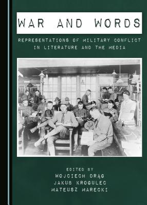 War and Words: Representations of Military Conflict in Literature and the Media - Drag, Wojciech (Editor), and Krogulec, Jakub (Editor), and Marecki, Mateusz (Editor)