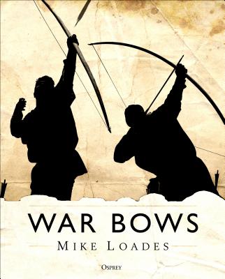 War Bows: Longbow, Crossbow, Composite Bow and Japanese Yumi - Loades, Mike