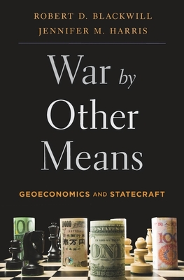War by Other Means: Geoeconomics and Statecraft - Blackwill, Robert D, Ambassador, and Harris, Jennifer M
