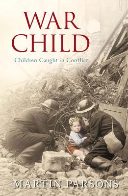 War Child: Children Caught in Conflict - Parsons, Martin