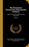 War Emergency Construction (housing War Workers): Report F the United States Housing Corporation; Volume 2