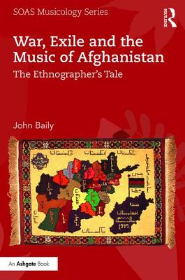 War, Exile and the Music of Afghanistan: The Ethnographer's Tale - Baily, John