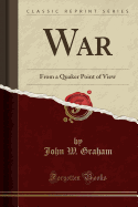 War: From a Quaker Point of View (Classic Reprint)