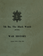 WAR HISTORY OF THE 7th Bn THE BLACK WATCH: Fife Territorial Battalion - August 1939 to May 1945