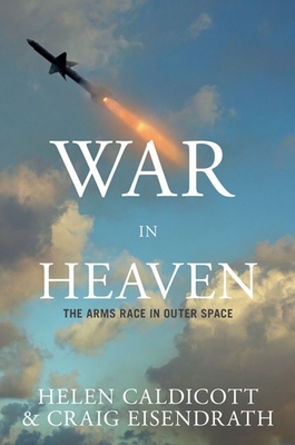 War in Heaven: The Arms Race in Outer Space - Caldicott, Helen, and Eisendrath, Craig