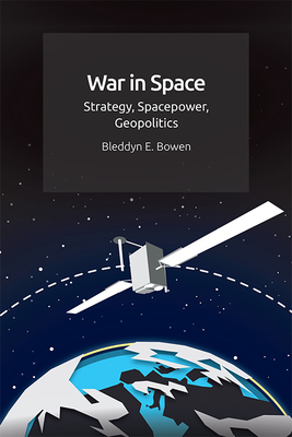 War in Space: Strategy, Spacepower, Geopolitics - Bowen, Bleddyn E