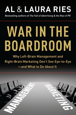 War in the Boardroom: Why Left-Brain Management and Right-Brain Marketing Don't See Eye-To-Eye--And What to Do about It - Ries, Al, and Ries, Laura