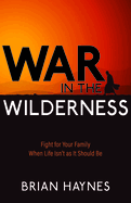 War in the Wilderness: Fight for Your Family When Life Isn't as It Should Be