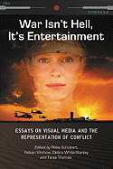 War Isn't Hell, It's Entertainment: Essays on Visual Media and the Representation of Conflict