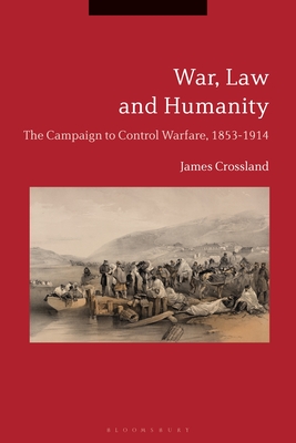 War, Law and Humanity: The Campaign to Control Warfare, 1853-1914 - Crossland, James