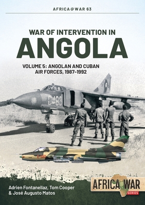 War of Intervention in Angola: Volume 5: Angolan and Cuban Air Forces, 1987-1992 - Fontanellaz, Adrien, and Cooper, Tom, and Matos, Jos Augusto