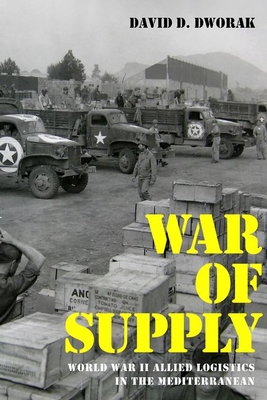 War of Supply: World War II Allied Logistics in the Mediterranean - Dworak, David D