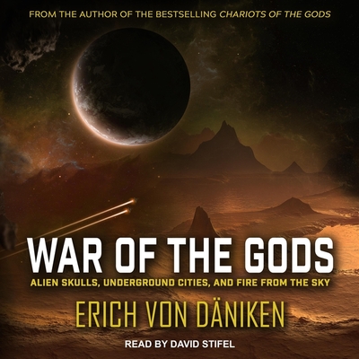 War of the Gods: Alien Skulls, Underground Cities, and Fire from the Sky - D?niken, Erich Von, and Stifel, David (Read by)