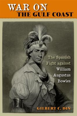 War on the Gulf Coast: The Spanish Fight Against William Augustus Bowles - Din, Gilbert C