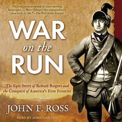 War on the Run: The Epic Story of Robert Rogers and the Conquest of America's First Frontier - Ross, John F, and Yen, Jonathan (Read by)