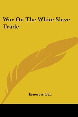 War On The White Slave Trade - Bell, Ernest A
