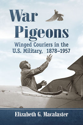 War Pigeons: Winged Couriers in the U.S. Military, 1878-1957 - Macalaster, Elizabeth G