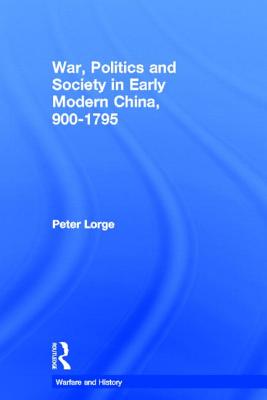 War, Politics and Society in Early Modern China, 900-1795 - Lorge, Peter