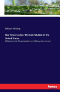 War Powers under the Constitution of the United States: Military Arrests, Reconstruction and Military Government